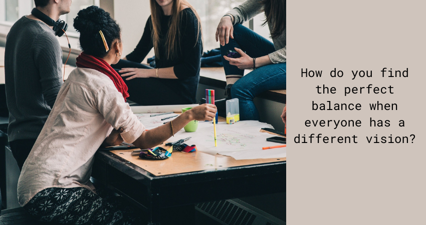 "How do you find the perfect balance when everyone has a different vision?"